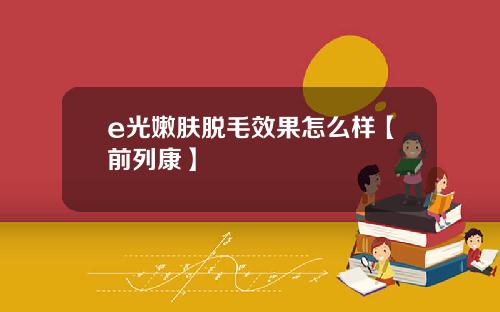 e光嫩肤脱毛效果怎么样【前列康】