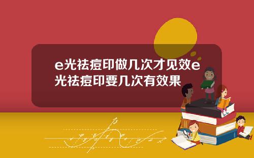 e光祛痘印做几次才见效e光祛痘印要几次有效果
