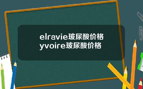 elravie玻尿酸价格yvoire玻尿酸价格