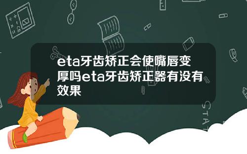 eta牙齿矫正会使嘴唇变厚吗eta牙齿矫正器有没有效果