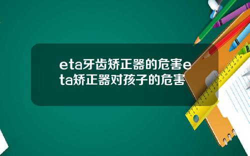 eta牙齿矫正器的危害eta矫正器对孩子的危害
