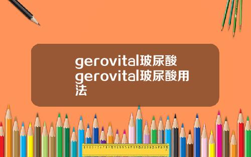 gerovital玻尿酸gerovital玻尿酸用法