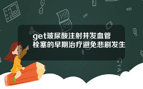 get玻尿酸注射并发血管栓塞的早期治疗避免悲剧发生