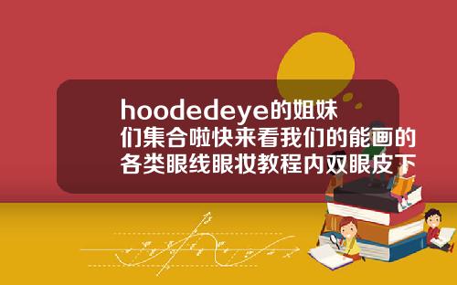 hoodedeye的姐妹们集合啦快来看我们的能画的各类眼线眼妆教程内双眼皮下垂怎么画眼线