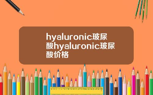 hyaluronic玻尿酸hyaluronic玻尿酸价格