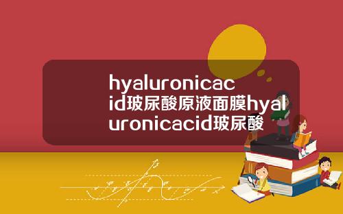 hyaluronicacid玻尿酸原液面膜hyaluronicacid玻尿酸原液怎么用