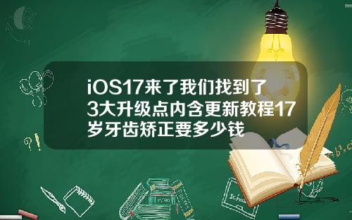 iOS17来了我们找到了3大升级点内含更新教程17岁牙齿矫正要多少钱