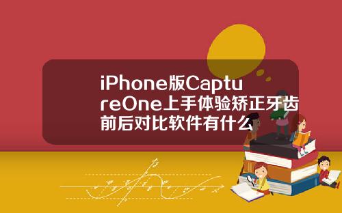 iPhone版CaptureOne上手体验矫正牙齿前后对比软件有什么