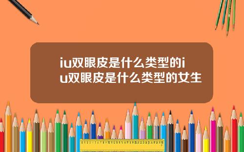 iu双眼皮是什么类型的iu双眼皮是什么类型的女生