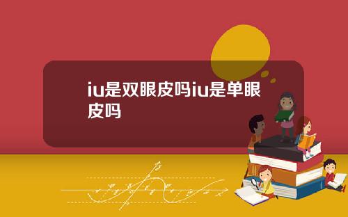 iu是双眼皮吗iu是单眼皮吗