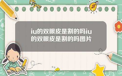 iu的双眼皮是割的吗iu的双眼皮是割的吗图片