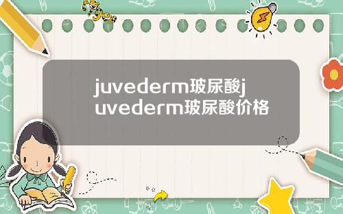 juvederm玻尿酸juvederm玻尿酸价格