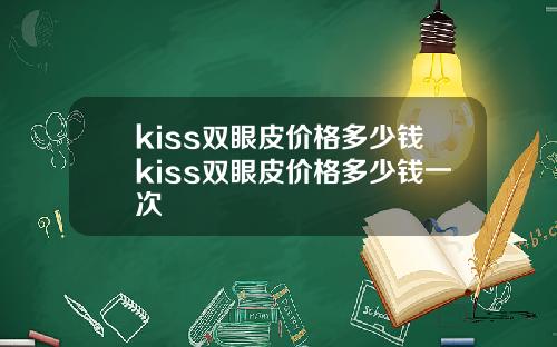 kiss双眼皮价格多少钱kiss双眼皮价格多少钱一次