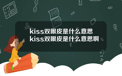 kiss双眼皮是什么意思kiss双眼皮是什么意思啊