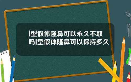 l型假体隆鼻可以永久不取吗l型假体隆鼻可以保持多久