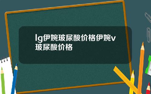 lg伊婉玻尿酸价格伊婉v玻尿酸价格