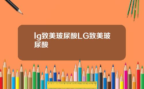 lg致美玻尿酸LG致美玻尿酸