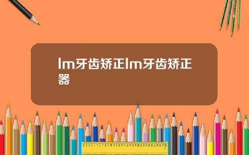 lm牙齿矫正lm牙齿矫正器