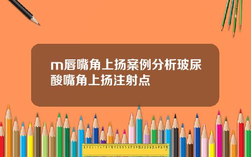 m唇嘴角上扬案例分析玻尿酸嘴角上扬注射点