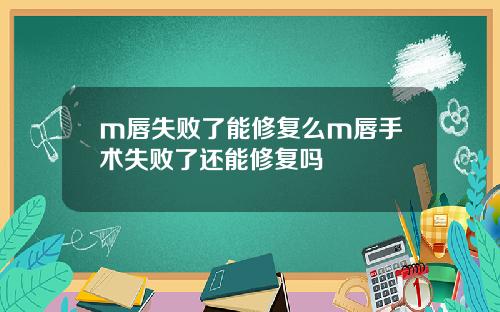 m唇失败了能修复么m唇手术失败了还能修复吗