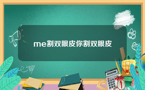 me割双眼皮你割双眼皮