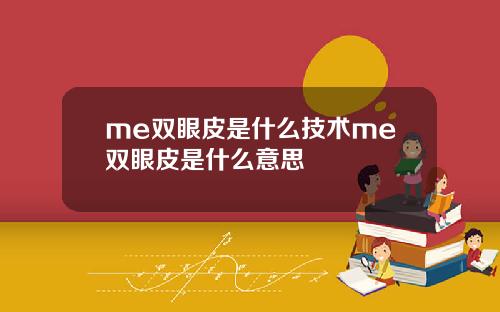 me双眼皮是什么技术me双眼皮是什么意思