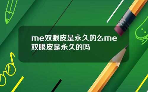 me双眼皮是永久的么me双眼皮是永久的吗