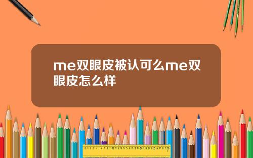 me双眼皮被认可么me双眼皮怎么样