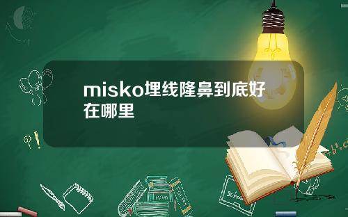 misko埋线隆鼻到底好在哪里