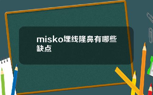 misko埋线隆鼻有哪些缺点
