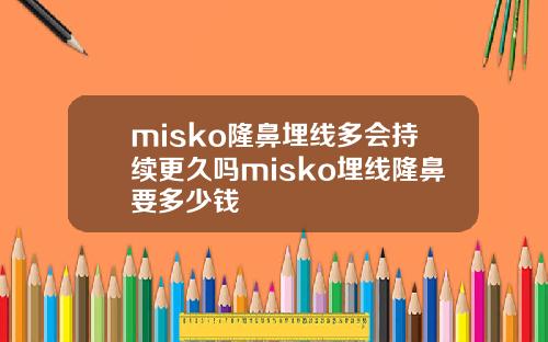 misko隆鼻埋线多会持续更久吗misko埋线隆鼻要多少钱