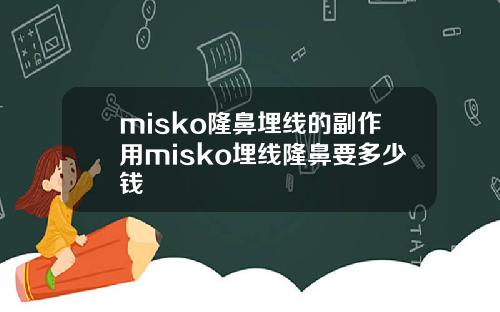 misko隆鼻埋线的副作用misko埋线隆鼻要多少钱