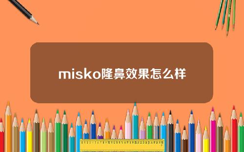 misko隆鼻效果怎么样