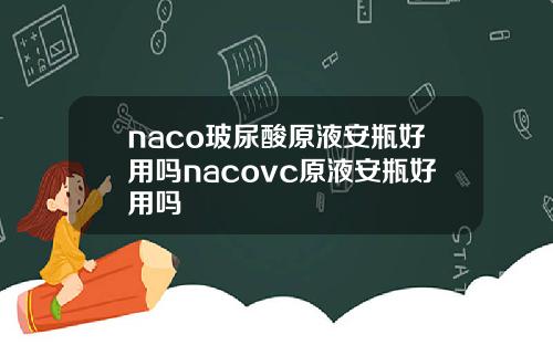 naco玻尿酸原液安瓶好用吗nacovc原液安瓶好用吗