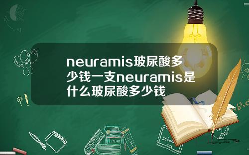 neuramis玻尿酸多少钱一支neuramis是什么玻尿酸多少钱