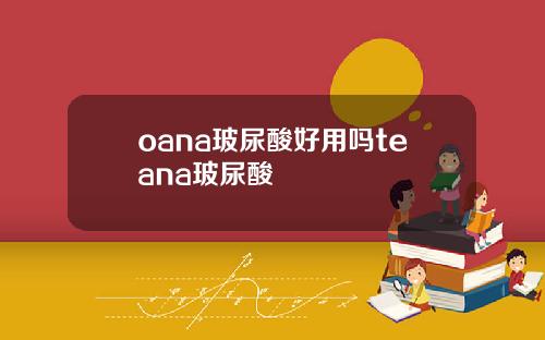 oana玻尿酸好用吗teana玻尿酸