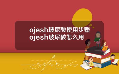 ojesh玻尿酸使用步骤ojesh玻尿酸怎么用
