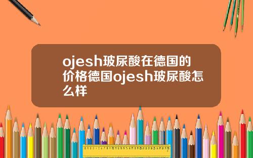ojesh玻尿酸在德国的价格德国ojesh玻尿酸怎么样