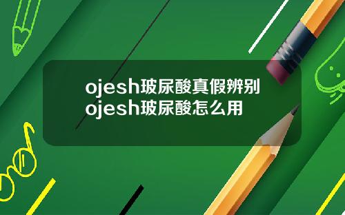 ojesh玻尿酸真假辨别ojesh玻尿酸怎么用