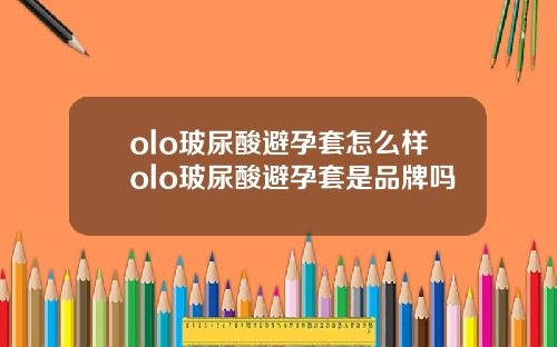olo玻尿酸避孕套怎么样olo玻尿酸避孕套是品牌吗