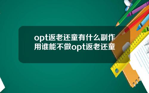 opt返老还童有什么副作用谁能不做opt返老还童