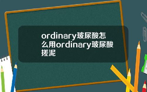 ordinary玻尿酸怎么用ordinary玻尿酸搓泥