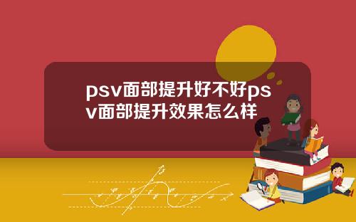 psv面部提升好不好psv面部提升效果怎么样