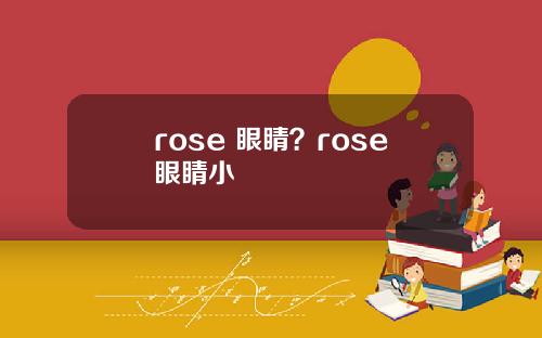 rose 眼睛？rose眼睛小