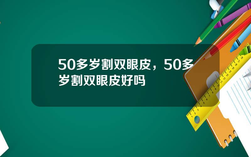 50多岁割双眼皮，50多岁割双眼皮好吗