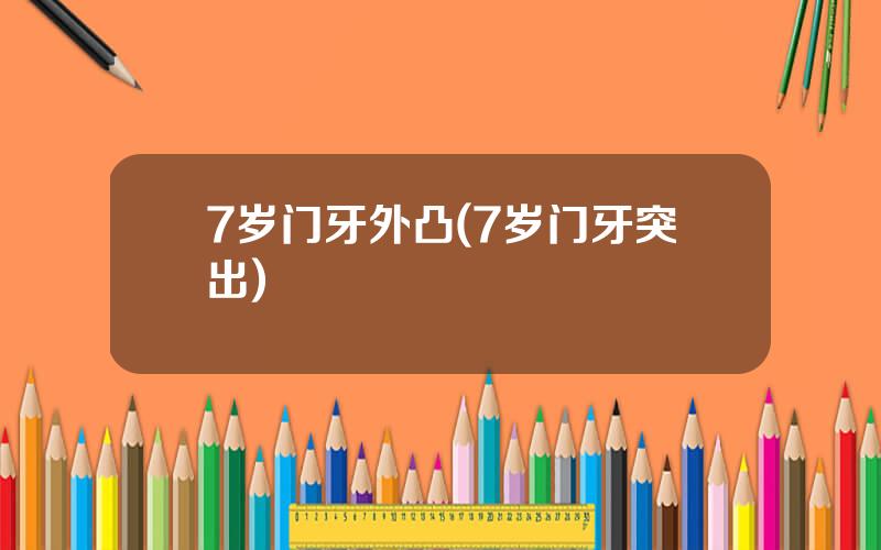 7岁门牙外凸(7岁门牙突出)