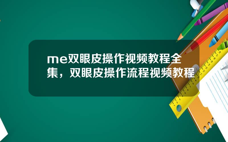 me双眼皮操作视频教程全集，双眼皮操作流程视频教程