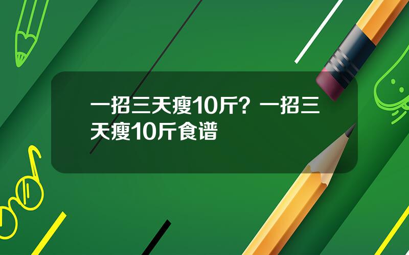 一招三天瘦10斤？一招三天瘦10斤食谱