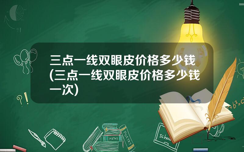 三点一线双眼皮价格多少钱(三点一线双眼皮价格多少钱一次)