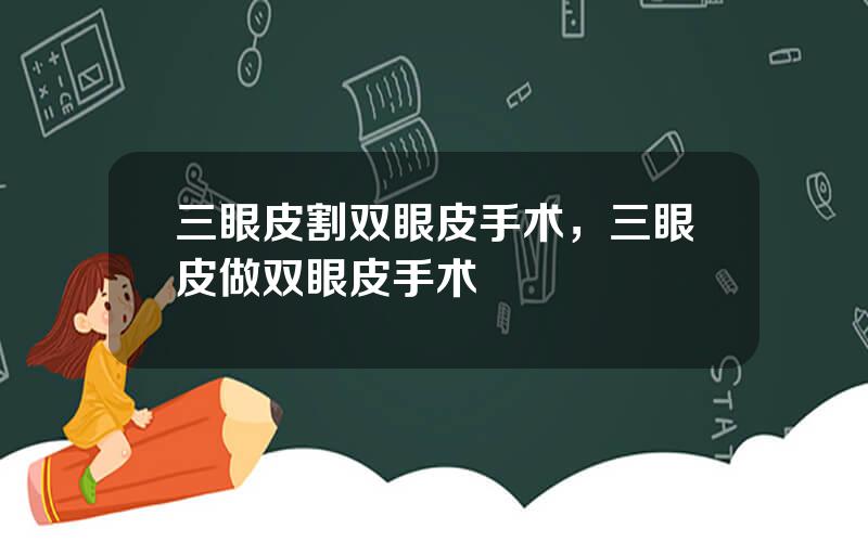 三眼皮割双眼皮手术，三眼皮做双眼皮手术